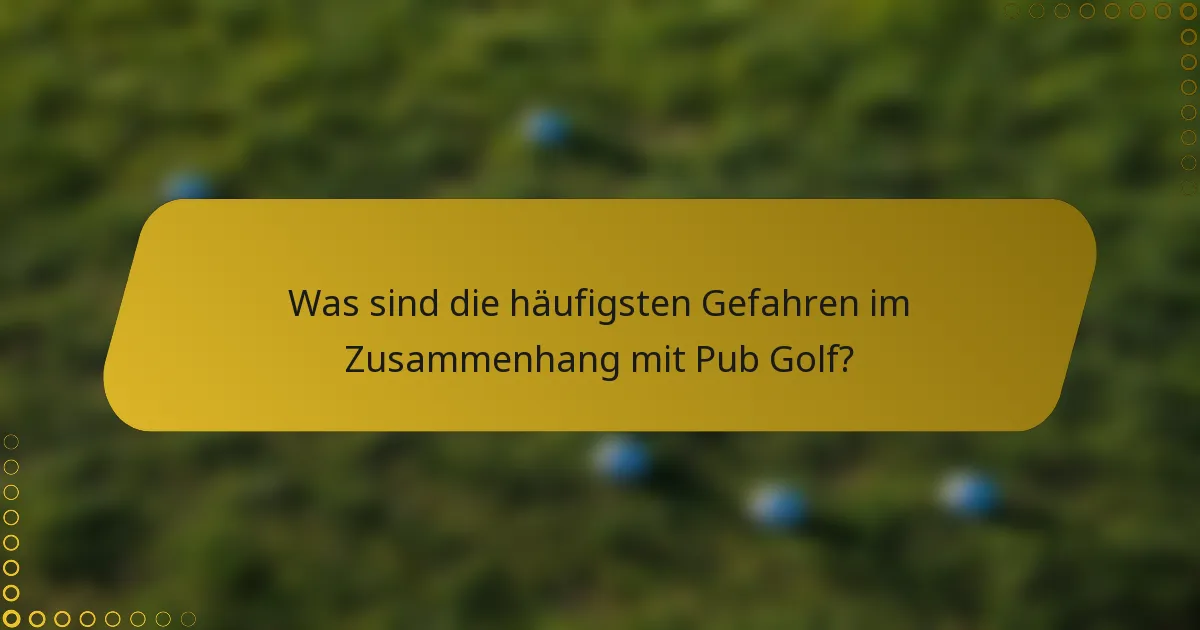 Was sind die häufigsten Gefahren im Zusammenhang mit Pub Golf?