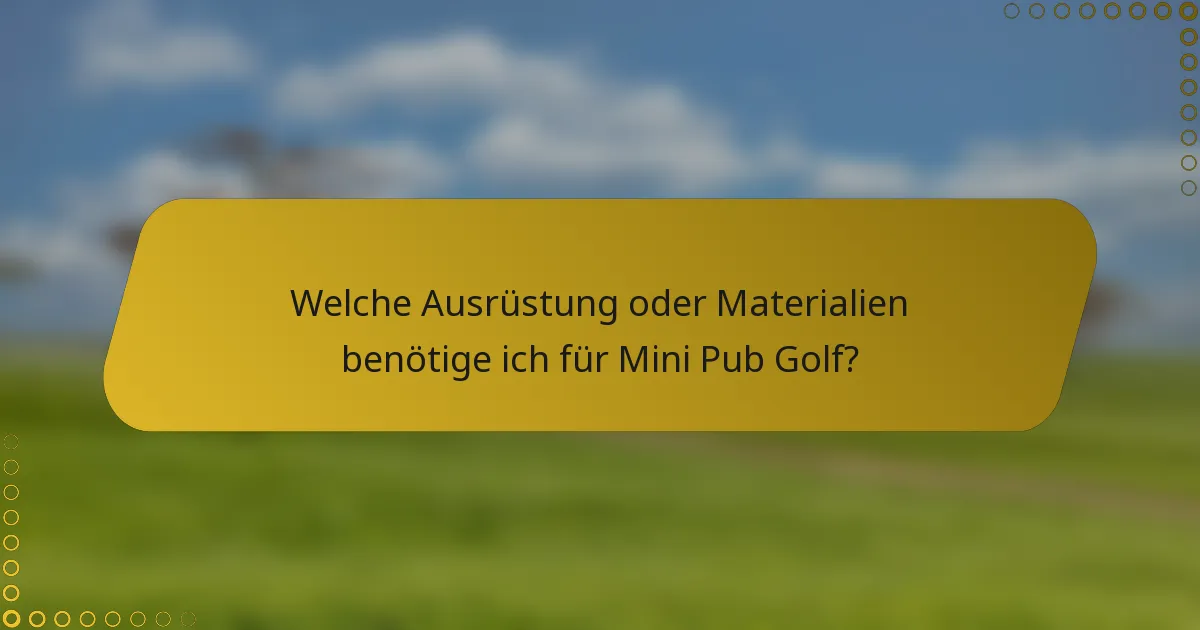 Welche Ausrüstung oder Materialien benötige ich für Mini Pub Golf?