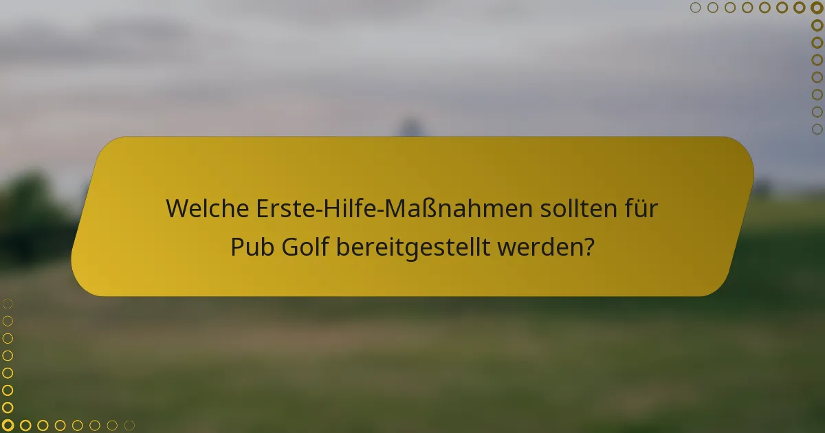 Welche Erste-Hilfe-Maßnahmen sollten für Pub Golf bereitgestellt werden?