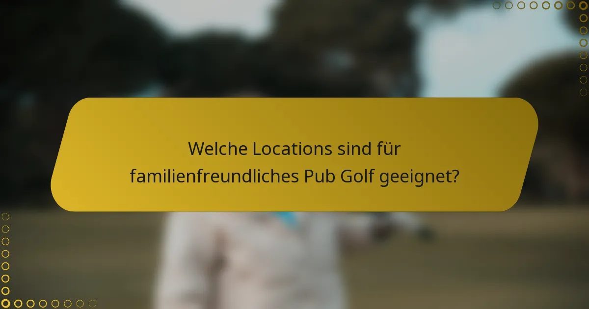 Welche Locations sind für familienfreundliches Pub Golf geeignet?