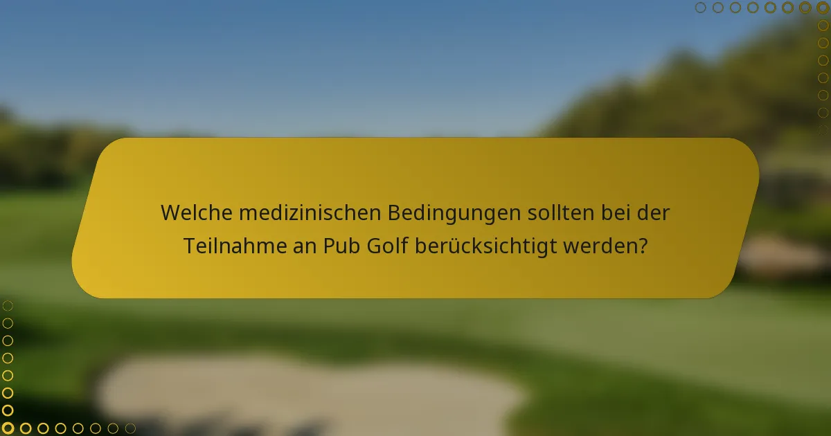 Welche medizinischen Bedingungen sollten bei der Teilnahme an Pub Golf berücksichtigt werden?