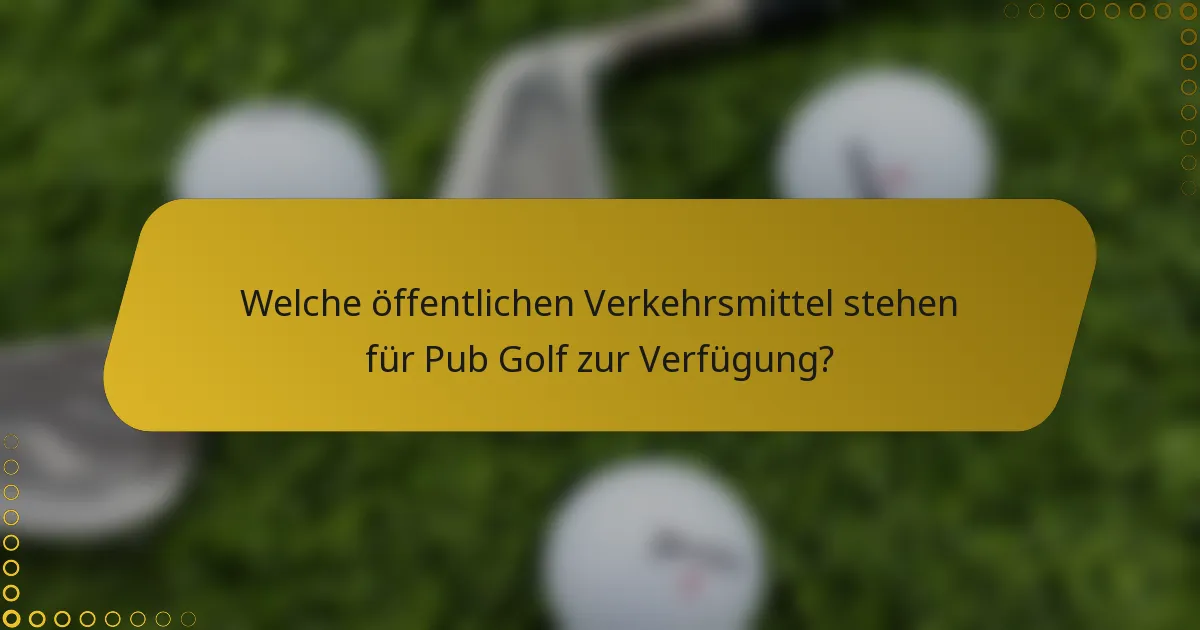 Welche öffentlichen Verkehrsmittel stehen für Pub Golf zur Verfügung?