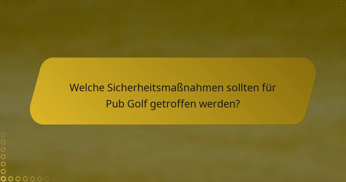 Welche Sicherheitsmaßnahmen sollten für Pub Golf getroffen werden?