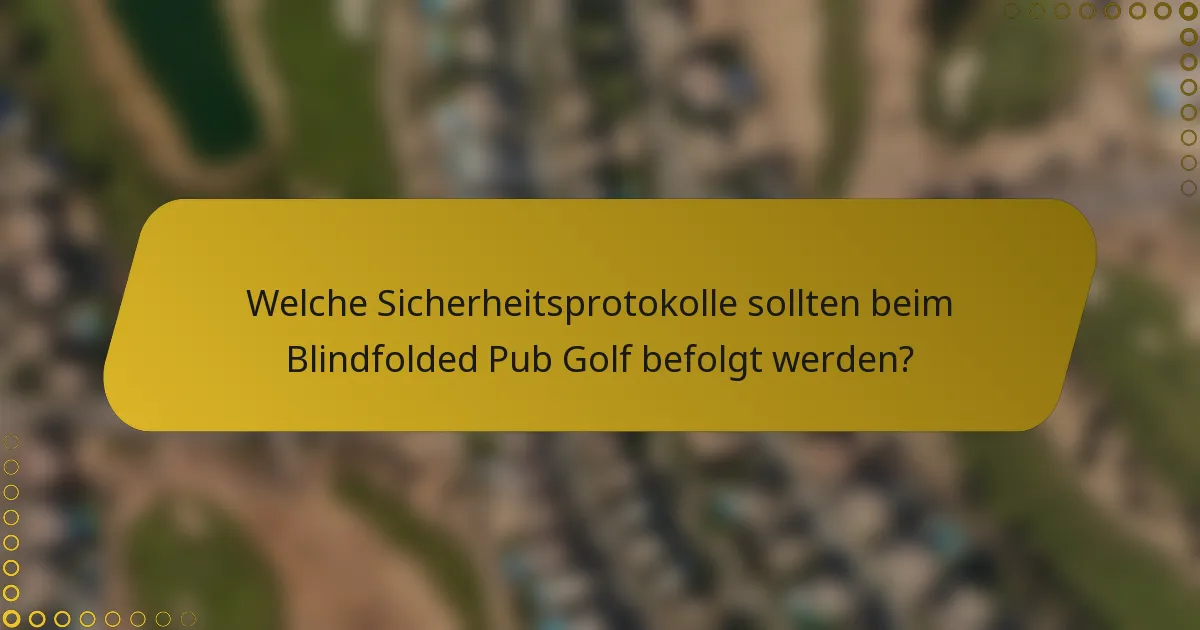 Welche Sicherheitsprotokolle sollten beim Blindfolded Pub Golf befolgt werden?