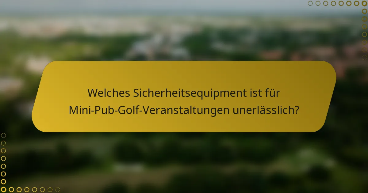 Welches Sicherheitsequipment ist für Mini-Pub-Golf-Veranstaltungen unerlässlich?