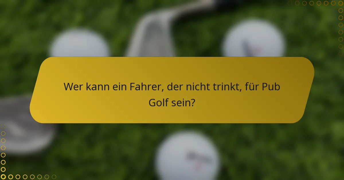 Wer kann ein Fahrer, der nicht trinkt, für Pub Golf sein?