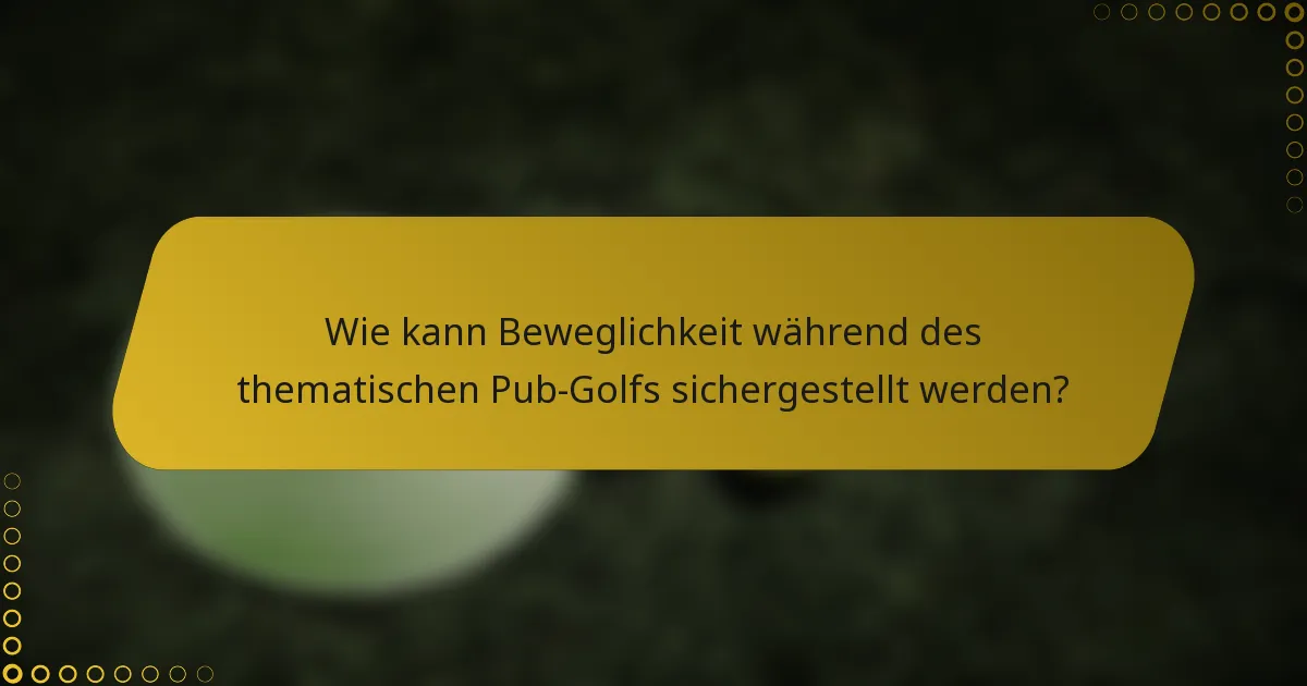 Wie kann Beweglichkeit während des thematischen Pub-Golfs sichergestellt werden?