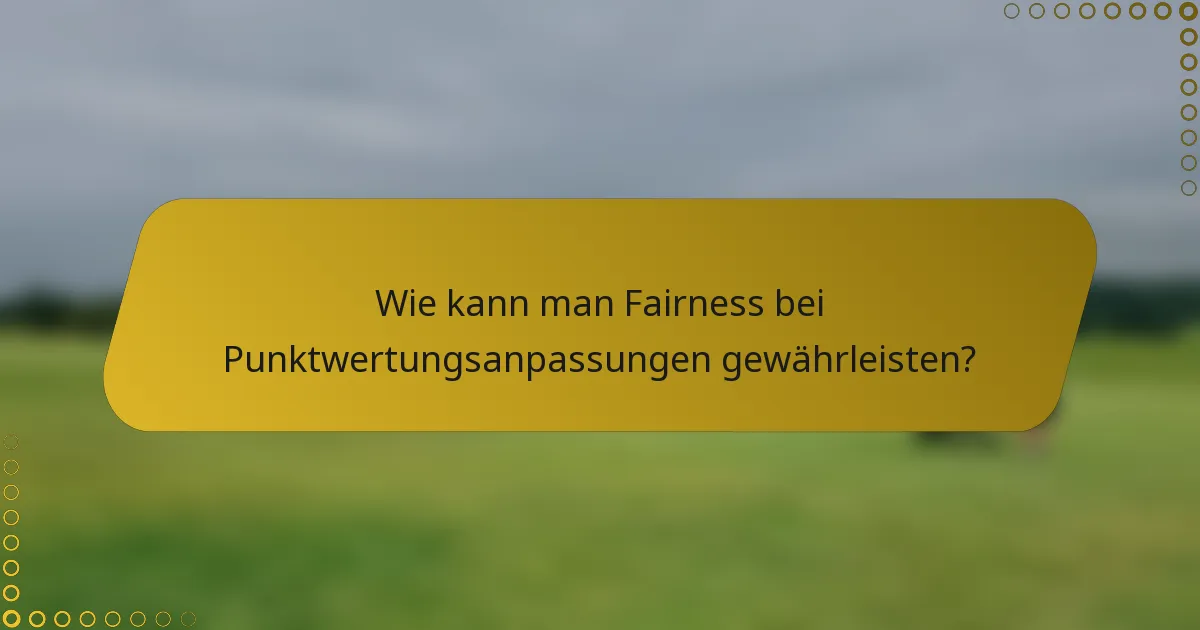 Wie kann man Fairness bei Punktwertungsanpassungen gewährleisten?