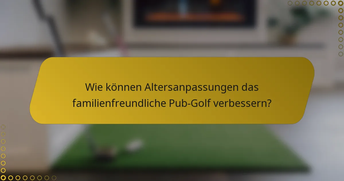 Wie können Altersanpassungen das familienfreundliche Pub-Golf verbessern?