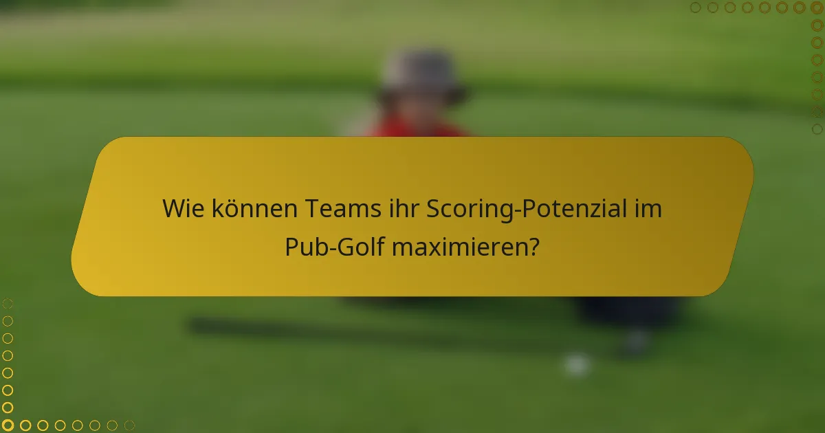 Wie können Teams ihr Scoring-Potenzial im Pub-Golf maximieren?