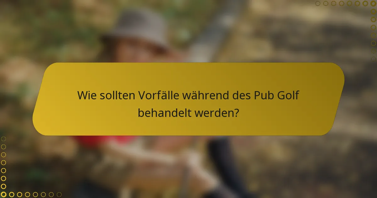 Wie sollten Vorfälle während des Pub Golf behandelt werden?