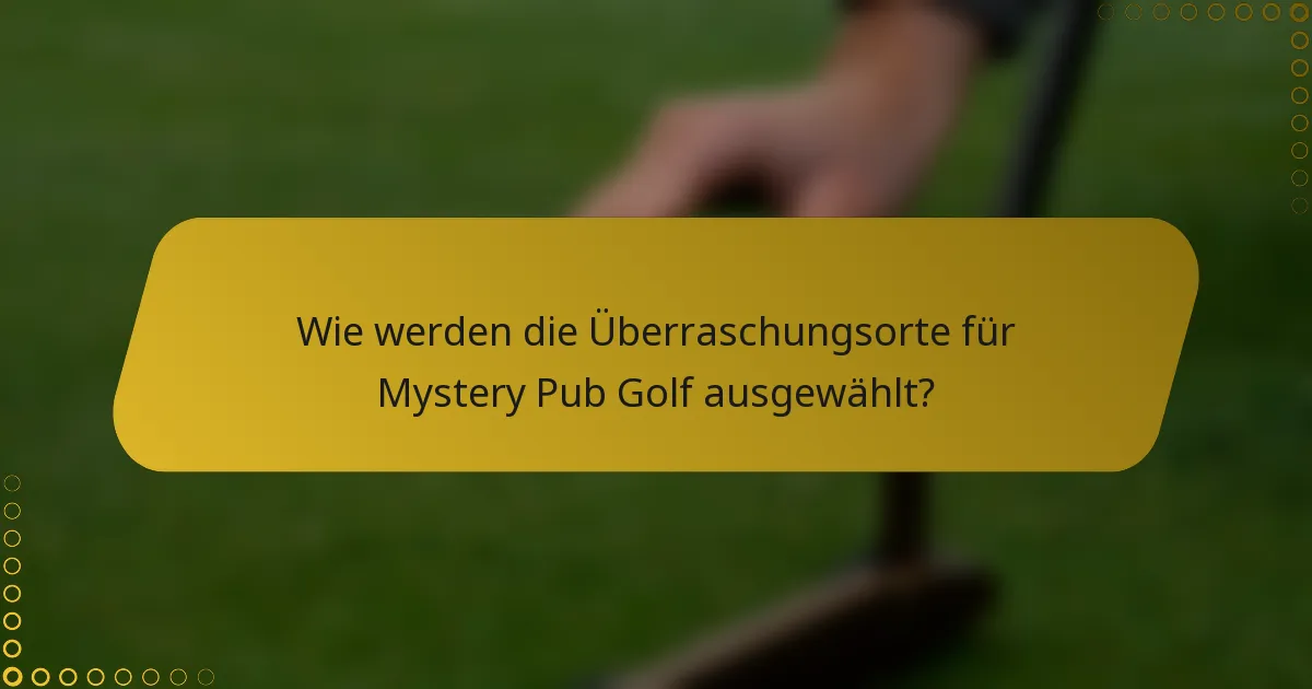 Wie werden die Überraschungsorte für Mystery Pub Golf ausgewählt?